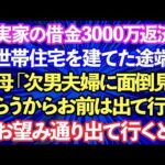 【スカッとする話】義実家の借金3000万を返済し要介護の義母の為に二世帯住宅を建てた途端に義母「次男夫婦に面倒見てもらうからお前は出て行け」→お望み通り出て行った結果w【修羅場】